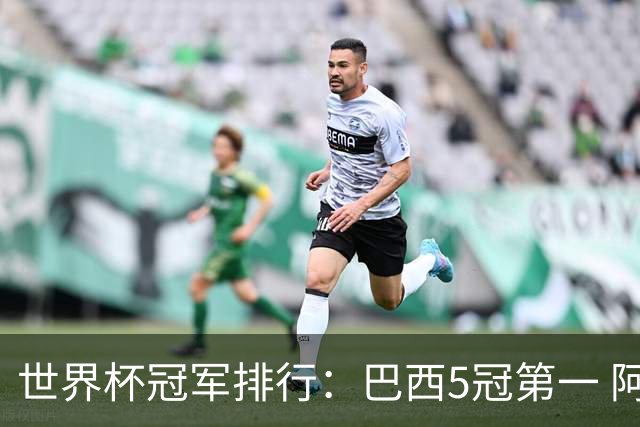 世界杯冠军排行：巴西5冠第一 阿根廷3冠排名第四