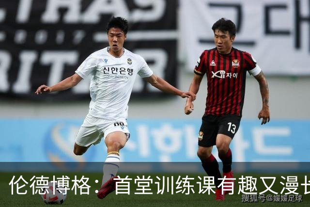 伦德博格：首堂训练课有趣又漫长 在夏联会努力成为领袖但不越界