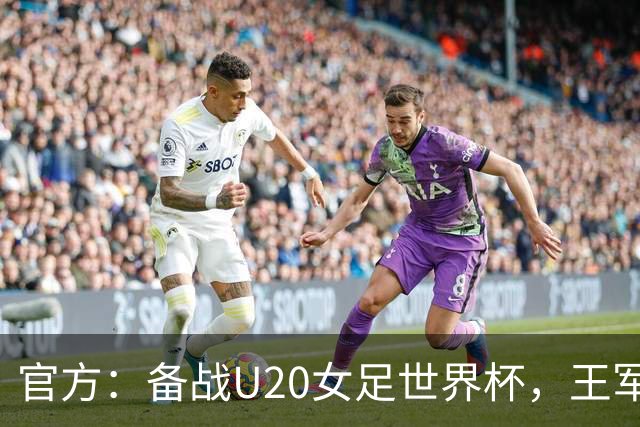 官方：备战U20女足世界杯，王军接替科林·贝尔出任U20女足主帅
