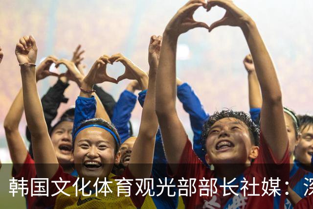 韩国文化体育观光部部长社媒：深陷泥沼的韩国足球，必须重新出发