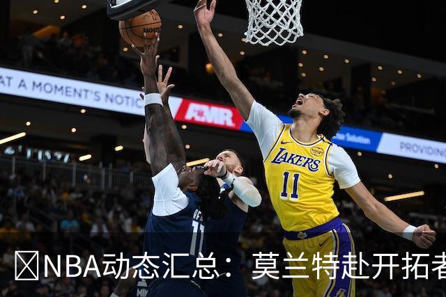 🚨NBA动态汇总：莫兰特赴开拓者 哈登商讨续约 追梦助力追詹眉